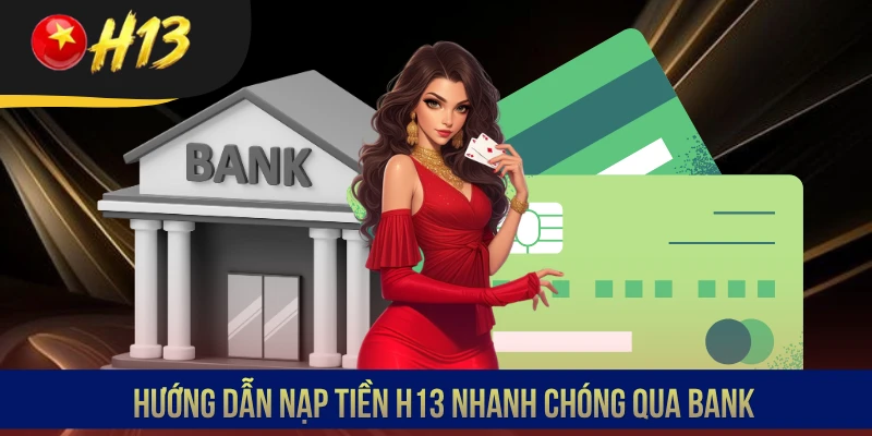 Hướng dẫn nạp tiền H13 nhanh chóng qua bank